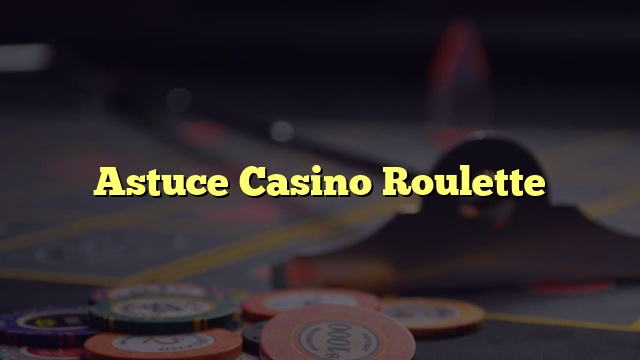 Astuce Casino Roulette