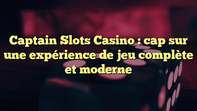 Captain Slots Casino : cap sur une expérience de jeu complète et moderne