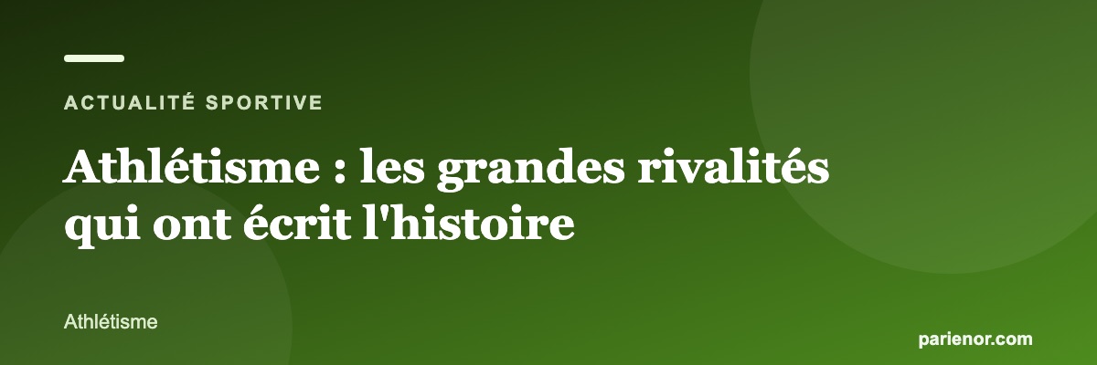 Athlétisme : les grandes rivalités qui ont écrit l'histoire